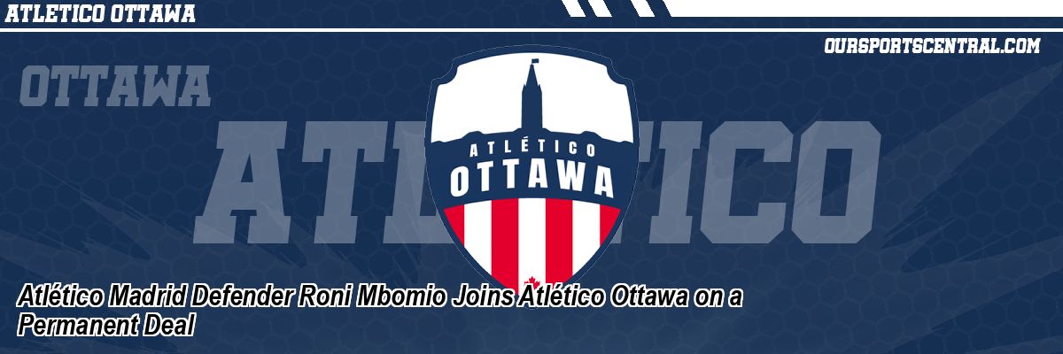 Atlético Madrid Defender Roni Mbomio Joins Atlético Ottawa on a Permanent Deal