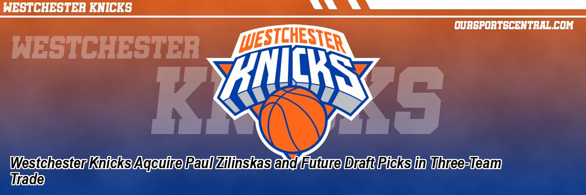 Westchester Knicks Aqcuire Paul Zilinskas and Future Draft Picks in Three-Team Trade