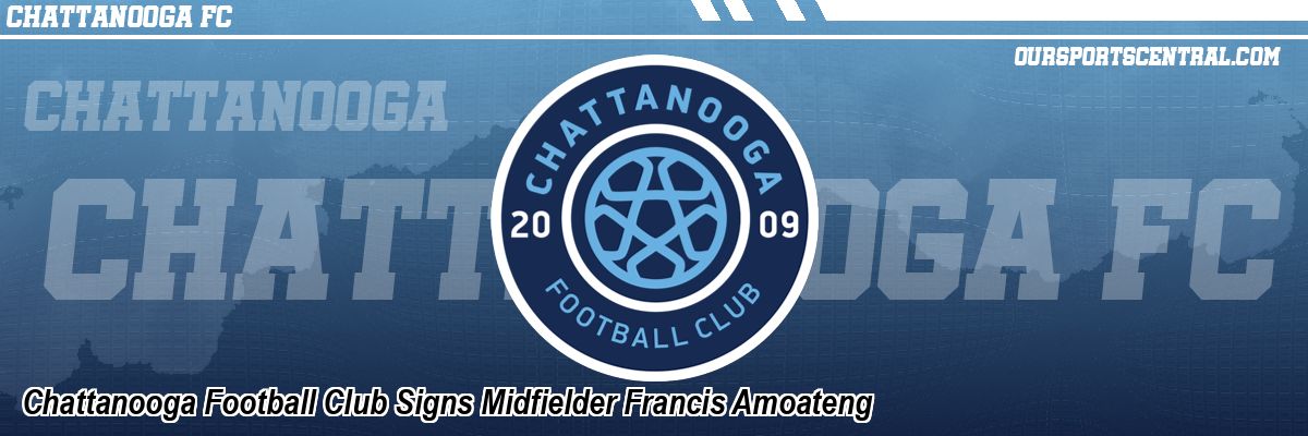 Chattanooga Football Club Signs Midfielder Francis Amoateng