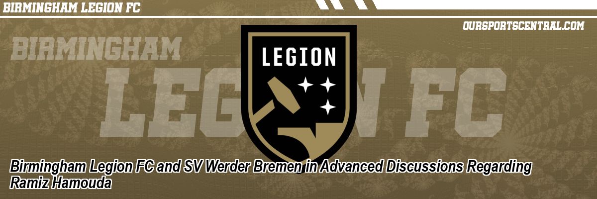 Birmingham Legion FC and SV Werder Bremen in Advanced Discussions Regarding Ramiz Hamouda