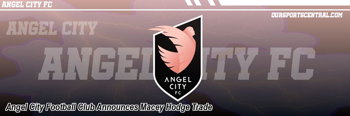 Angel City Football Club Announces Macey Hodge Trade