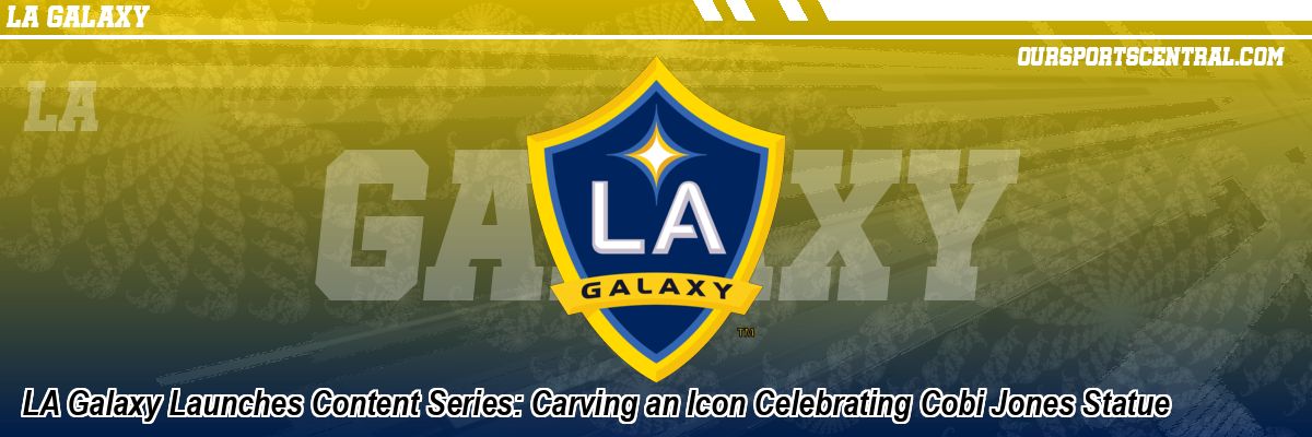 LA Galaxy Launches Content Series: Carving an Icon Celebrating Cobi Jones Statue