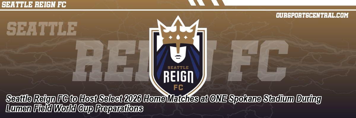 Seattle Reign FC to Host Select 2026 Home Matches at ONE Spokane Stadium During Lumen Field World Cup Preparations