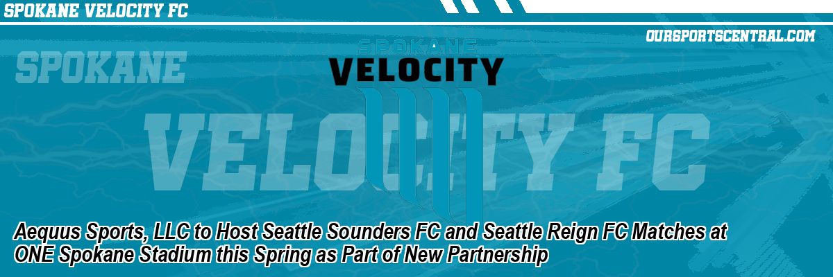 Aequus Sports, LLC to Host Seattle Sounders FC and Seattle Reign FC Matches at ONE Spokane Stadium this Spring as Part of New Partnership