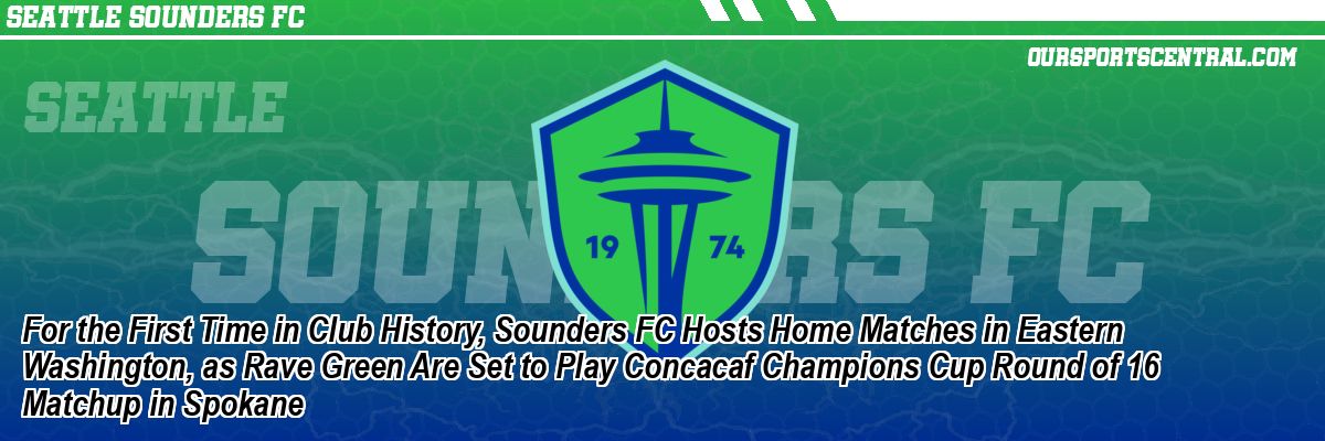 For the First Time in Club History, Sounders FC Hosts Home Matches in Eastern Washington, as Rave Green Are Set to Play Concacaf Champions Cup Round of 16 Matchup in Spokane