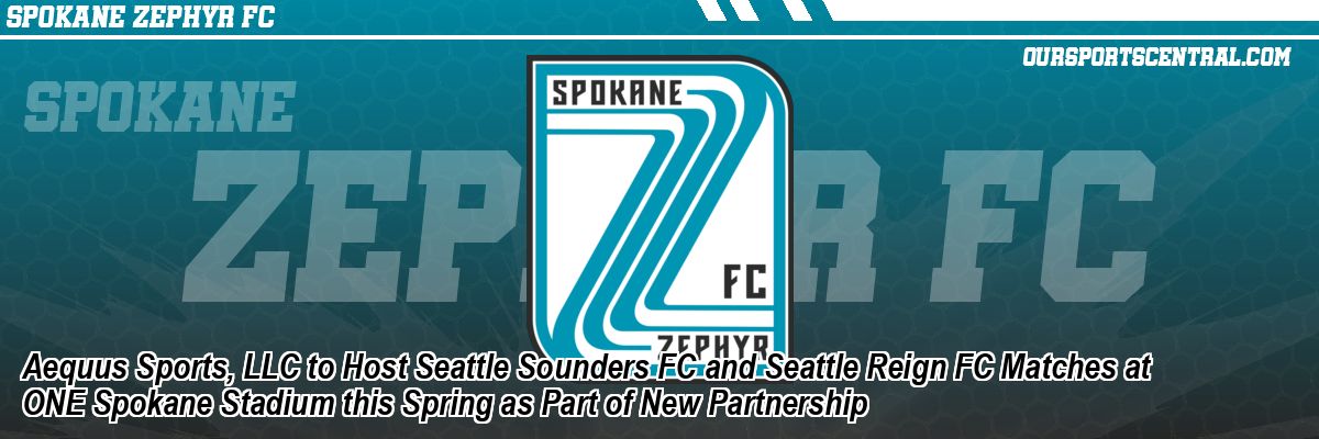 Aequus Sports, LLC to Host Seattle Sounders FC and Seattle Reign FC Matches at ONE Spokane Stadium this Spring as Part of New Partnership
