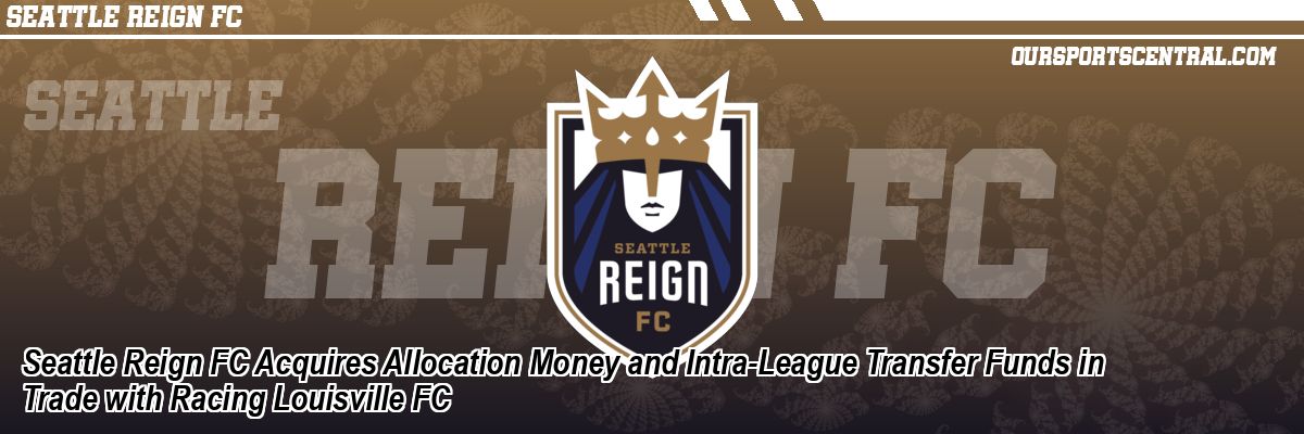 Seattle Reign FC Acquires Allocation Money and Intra-League Transfer Funds in Trade with Racing Louisville FC