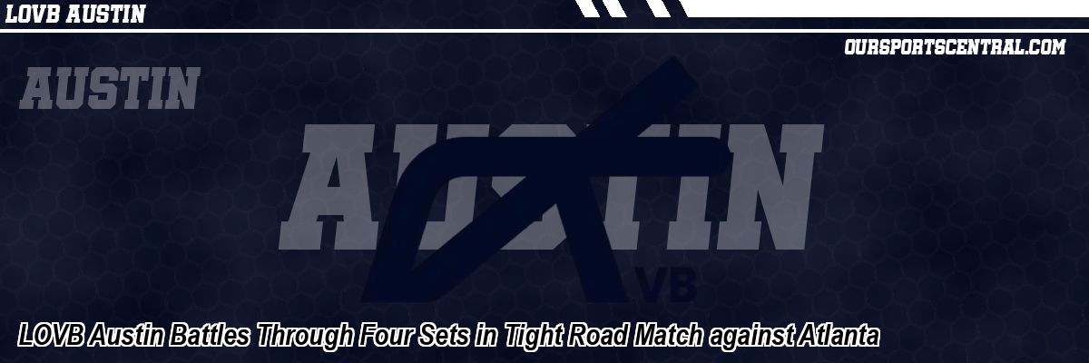 LOVB Austin Battles Through Four Sets in Tight Road Match against Atlanta