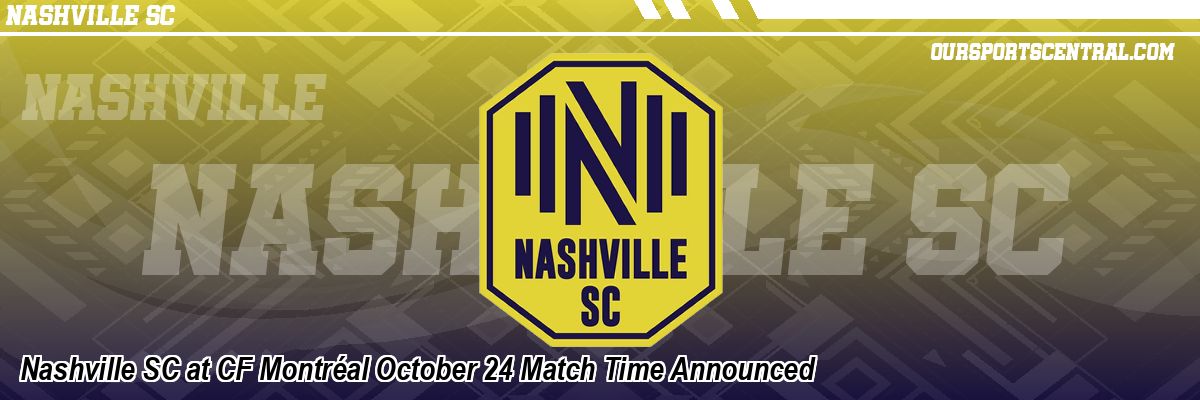Nashville SC at CF Montréal October 24 Match Time Announced