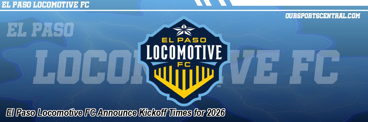 El Paso Locomotive FC Announce Kickoff Times for 2026