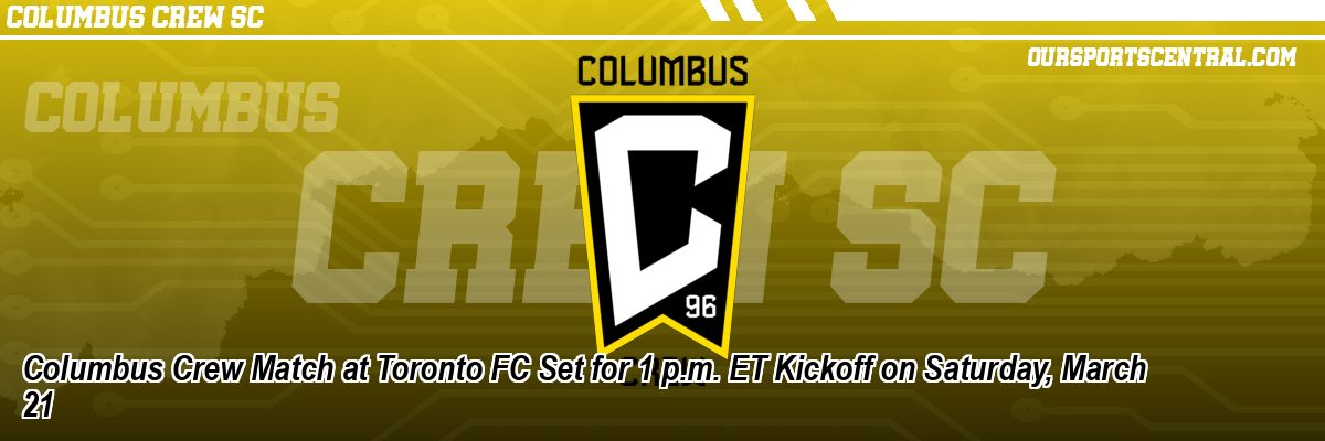 Columbus Crew Match at Toronto FC Set for 1 p.m. ET Kickoff on Saturday, March 21