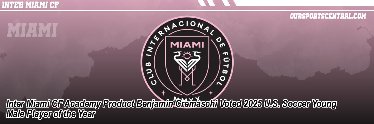 Inter Miami CF Academy Product Benjamin Cremaschi Voted 2025 U.S. Soccer Young Male Player of the Year
