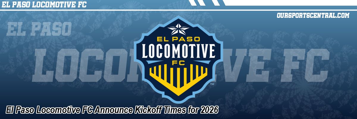 El Paso Locomotive FC Announce Kickoff Times for 2026