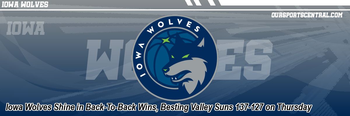 Iowa Wolves Shine in Back-To-Back Wins, Besting Valley Suns 137-127 on Thursday