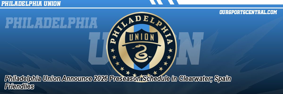 Philadelphia Union Announce 2026 Preseason Schedule in Clearwater; Spain Friendlies