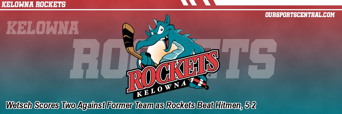 Wetsch Scores Two Against Former Team as Rockets Beat Hitmen, 5-2