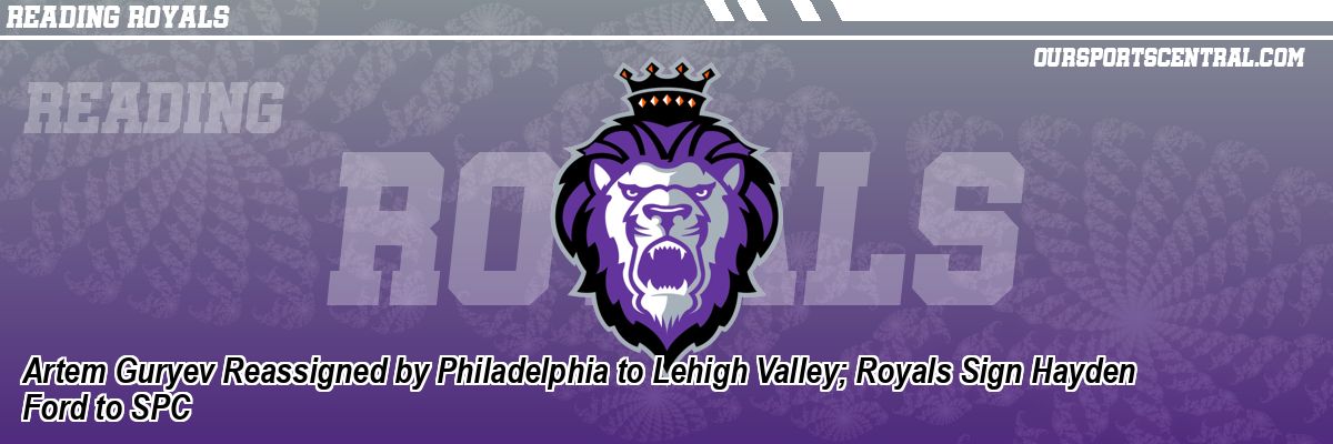 Artem Guryev Reassigned by Philadelphia to Lehigh Valley; Royals Sign Hayden Ford to SPC