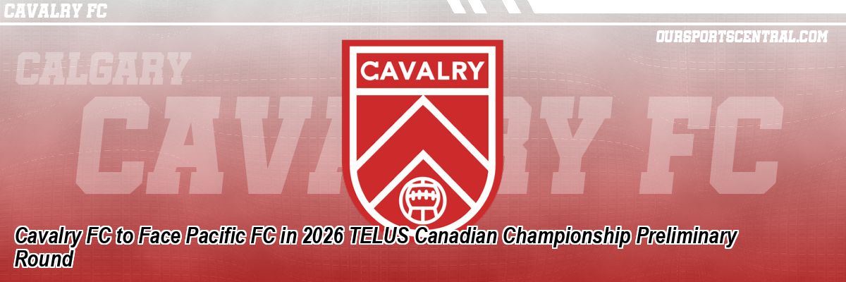 Cavalry FC to Face Pacific FC in 2026 TELUS Canadian Championship Preliminary Round