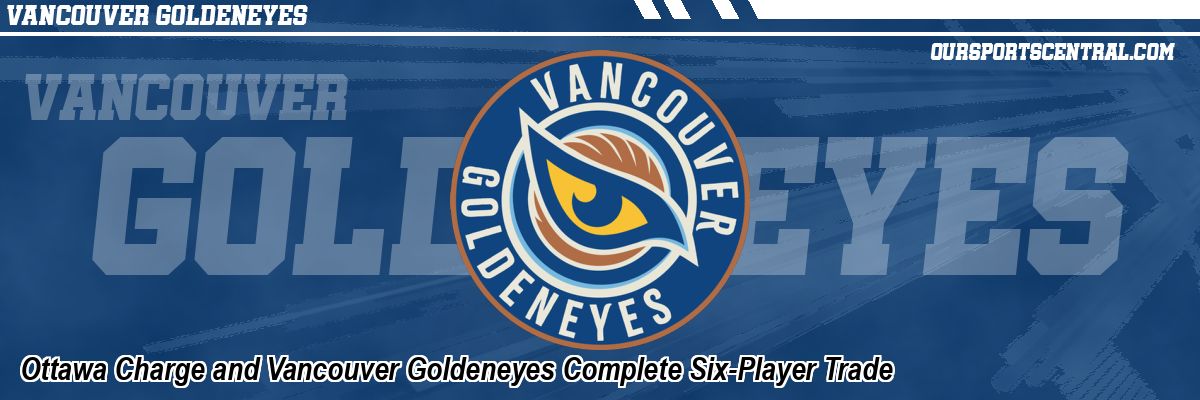 Ottawa Charge and Vancouver Goldeneyes Complete Six-Player Trade