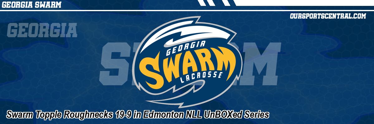 Swarm Topple Roughnecks 19-9 in Edmonton NLL UnBOXed Series