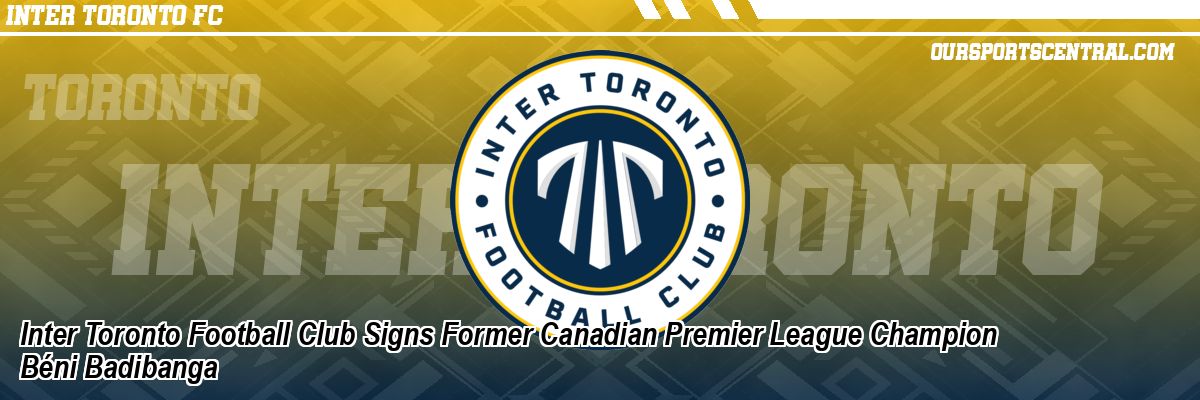 Inter Toronto Football Club Signs Former Canadian Premier League Champion Béni Badibanga