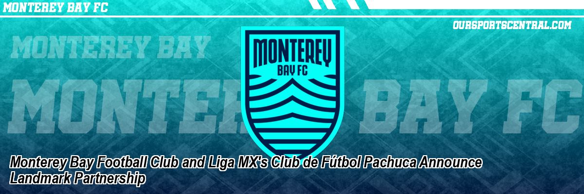 Monterey Bay Football Club and Liga MX's Club de Fútbol Pachuca Announce Landmark Partnership