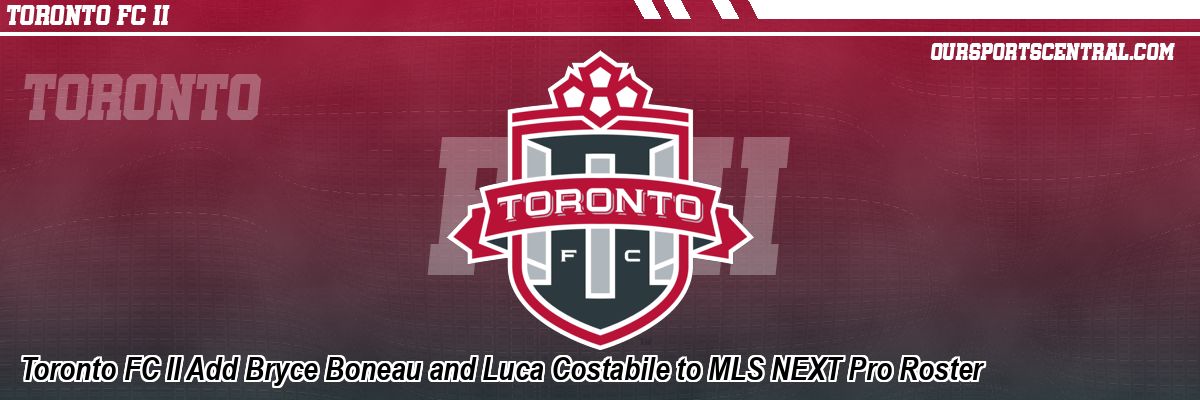 Toronto FC II Add Bryce Boneau and Luca Costabile to MLS NEXT Pro Roster