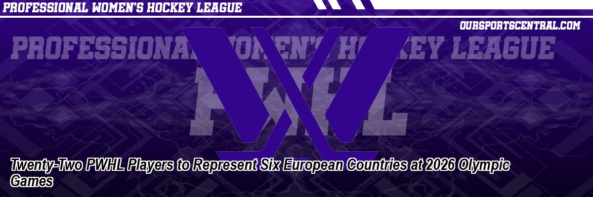 Twenty-Two PWHL Players to Represent Six European Countries at 2026 Olympic Games
