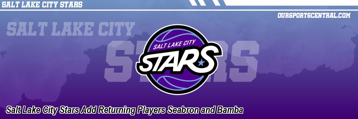 Salt Lake City Stars Add Returning Players Seabron and Bamba