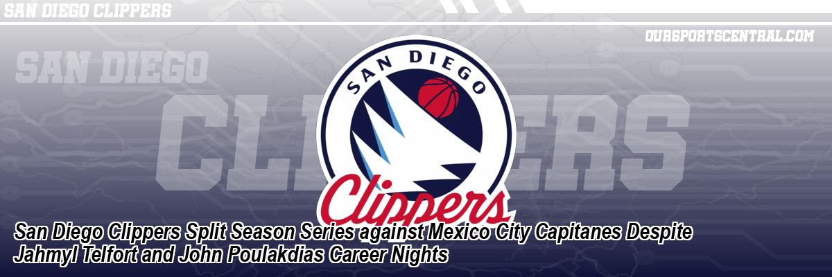 San Diego Clippers Split Season Series against Mexico City Capitanes Despite Jahmyl Telfort and John Poulakdias Career Nights