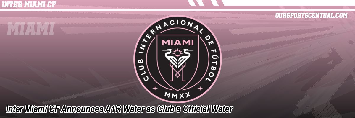 Inter Miami CF Announces A1R Water as Club's Official Water