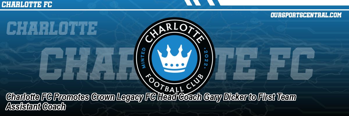 Charlotte FC Promotes Crown Legacy FC Head Coach Gary Dicker to First Team Assistant Coach