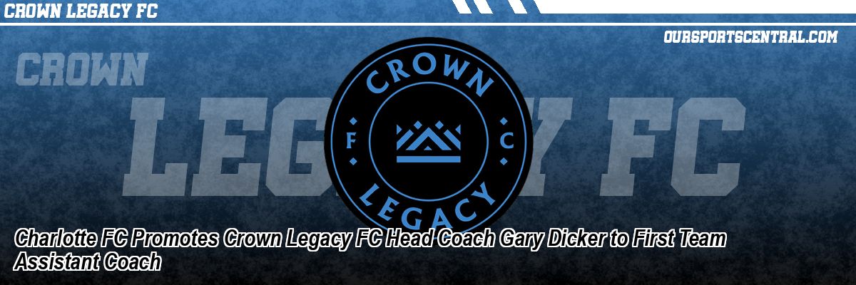 Charlotte FC Promotes Crown Legacy FC Head Coach Gary Dicker to First Team Assistant Coach