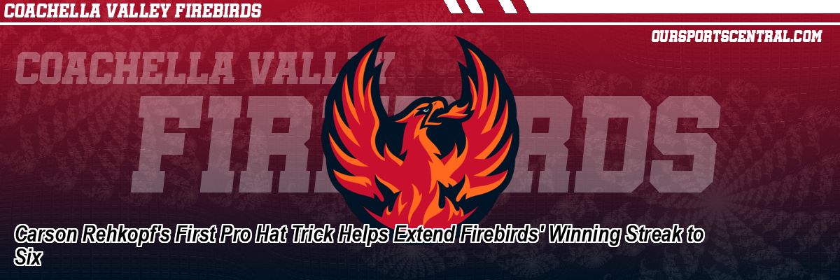 Carson Rehkopf's First Pro Hat Trick Helps Extend Firebirds' Winning Streak to Six