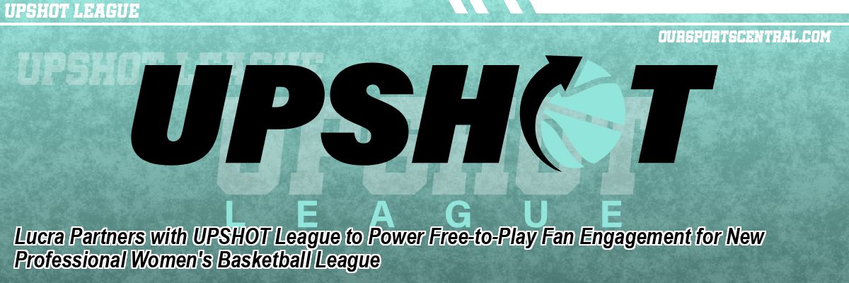 Lucra Partners with UPSHOT League to Power Free-to-Play Fan Engagement for New Professional Women's Basketball League