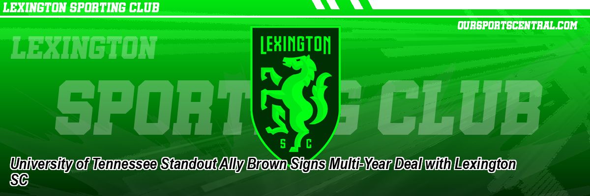 University of Tennessee Standout Ally Brown Signs Multi-Year Deal with Lexington SC