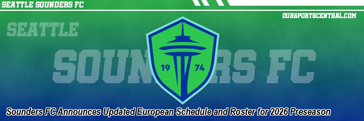Sounders FC Announces Updated European Schedule and Roster for 2026 Preseason
