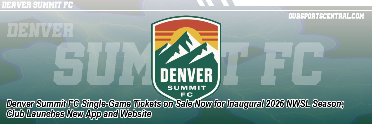 Denver Summit FC Single-Game Tickets on Sale Now for Inaugural 2026 NWSL Season; Club Launches New App and Website