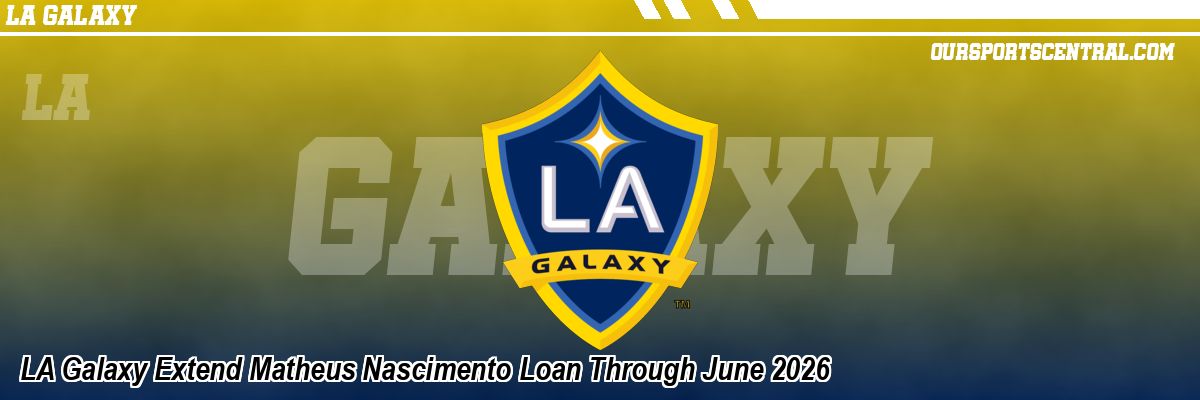 LA Galaxy Extend Matheus Nascimento Loan Through June 2026