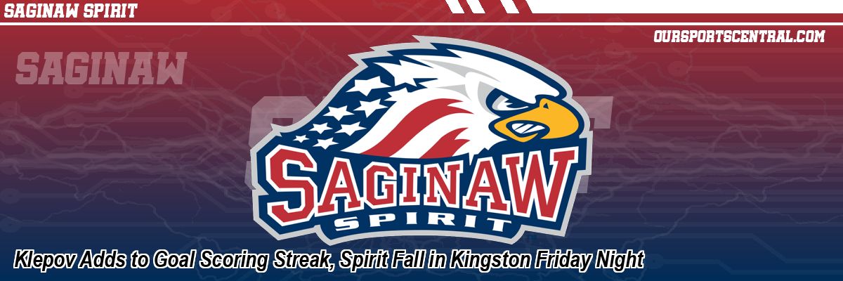 Klepov Adds to Goal Scoring Streak, Spirit Fall in Kingston Friday Night