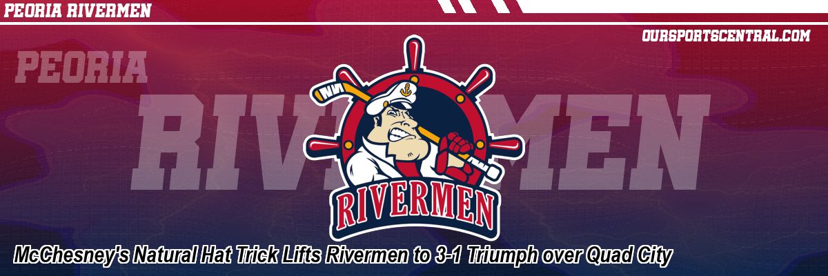 McChesney's Natural Hat Trick Lifts Rivermen to 3-1 Triumph over Quad City