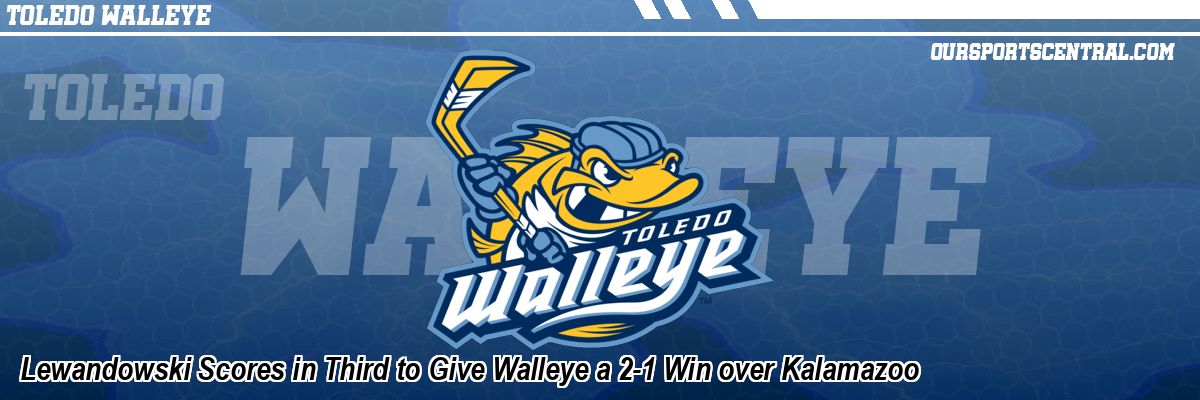 Lewandowski Scores in Third to Give Walleye a 2-1 Win over Kalamazoo