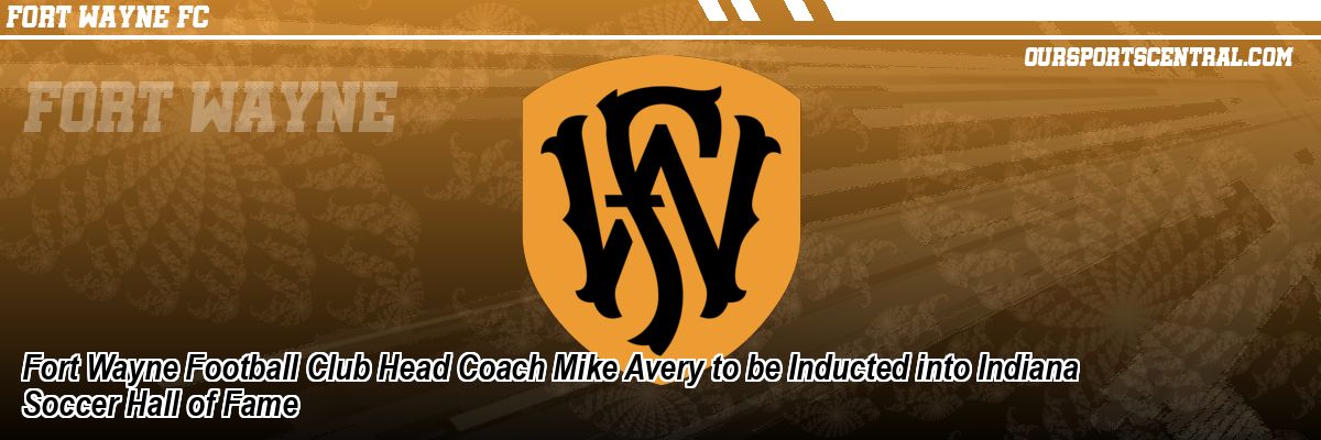 Fort Wayne Football Club Head Coach Mike Avery to be Inducted into Indiana Soccer Hall of Fame