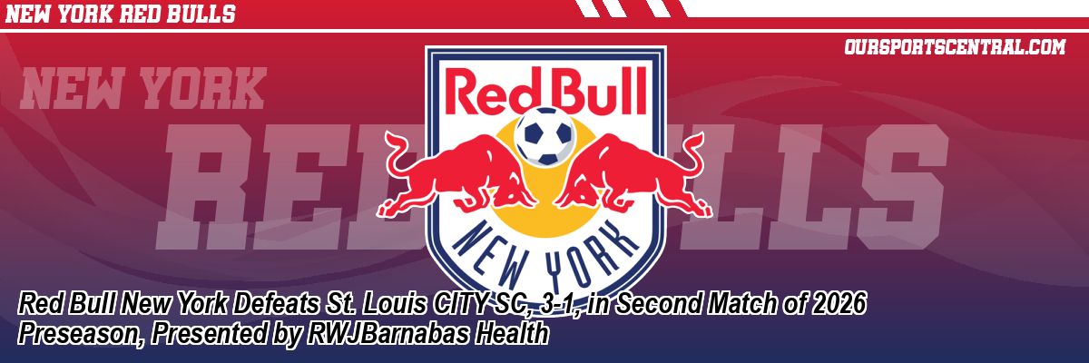 Red Bull New York Defeats St. Louis CITY SC, 3-1, in Second Match of 2026 Preseason, Presented by RWJBarnabas Health