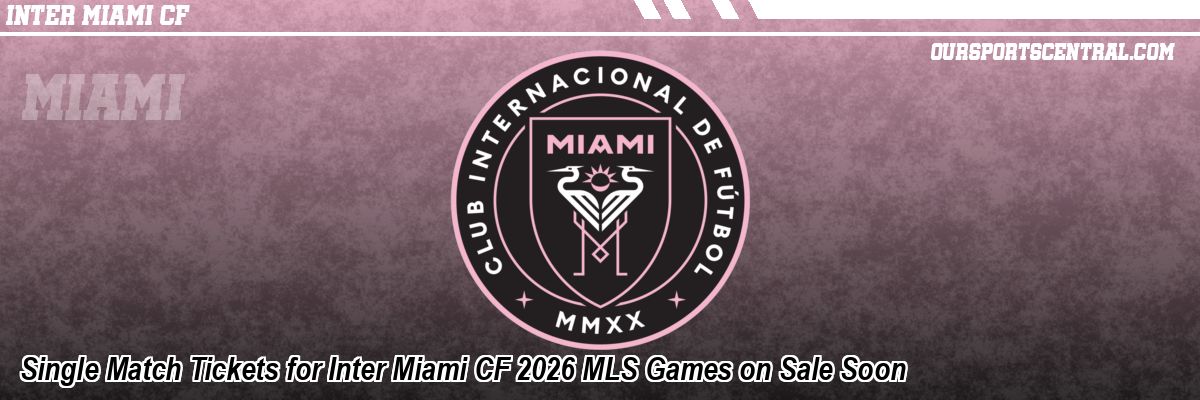 Single Match Tickets for Inter Miami CF 2026 MLS Games on Sale Soon