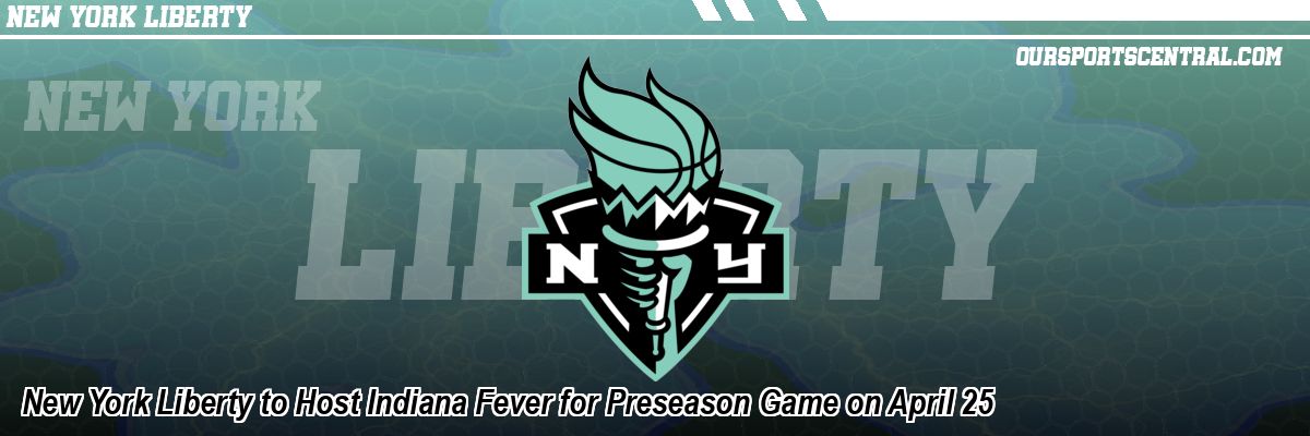 New York Liberty to Host Indiana Fever for Preseason Game on April 25