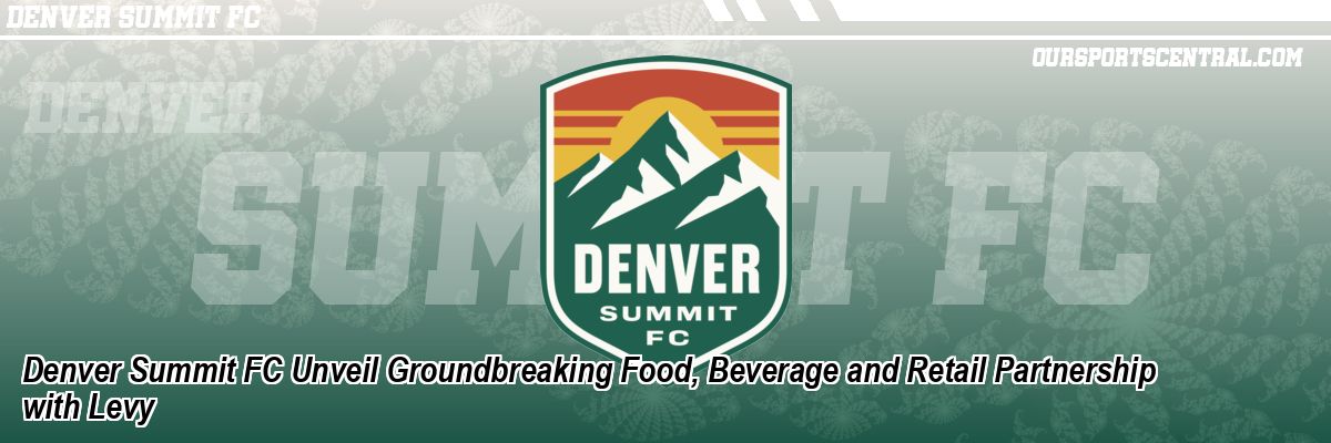 Denver Summit FC Unveil Groundbreaking Food, Beverage and Retail Partnership with Levy