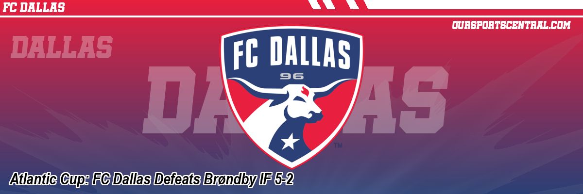 Atlantic Cup: FC Dallas Defeats Brøndby IF 5-2