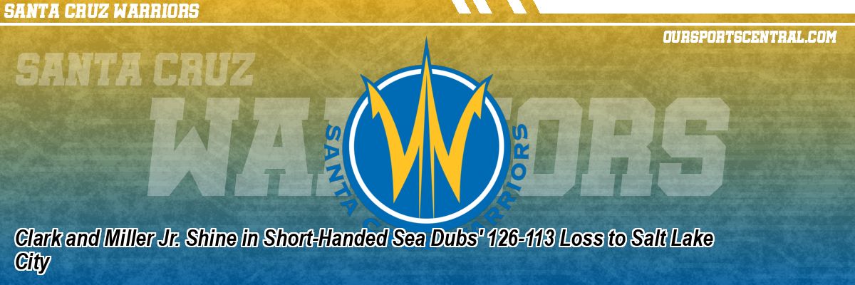Clark and Miller Jr. Shine in Short-Handed Sea Dubs' 126-113 Loss to Salt Lake City