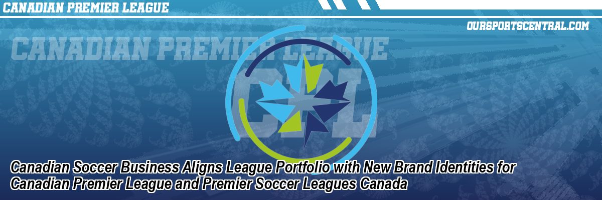 Canadian Soccer Business Aligns League Portfolio with New Brand Identities for Canadian Premier League and Premier Soccer Leagues Canada